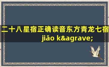 二十八星宿正确读音东方青龙七宿 jiǎo kàng dī